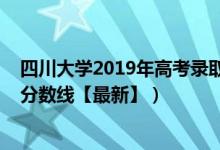 四川大学2019年高考录取分数线（2019四川大学各省录取分数线【最新】）