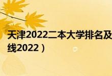天津2022二本大学排名及分数线（天津一本大学排名及分数线2022）