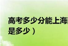 高考多少分能上海南大学（2020录取分数线是多少）