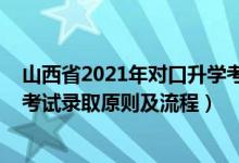 山西省2021年对口升学考试时间（2021年山西省对口升学考试录取原则及流程）