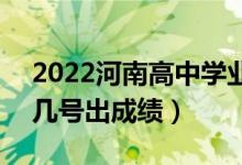 2022河南高中学业水平考试成绩查询时间（几号出成绩）