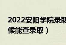 2022安阳学院录取时间及查询入口（什么时候能查录取）