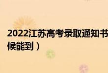 2022江苏高考录取通知书发放时间及查询入口（一般什么时候能到）