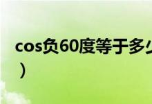 cos负60度等于多少（cos负60度等于多少啊）