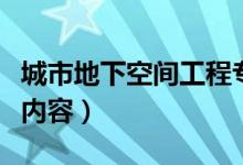 城市地下空间工程专业课程有哪些（要学什么内容）