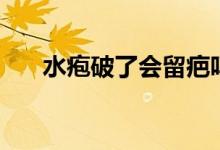 水疱破了会留疤吗（水疱破了怎么办）