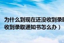 为什么到现在还没收到录取通知书（2022已经被录取了没有收到录取通知书怎么办）