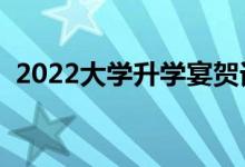 2022大学升学宴贺词（最新升学宴祝福语）