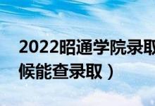 2022昭通学院录取时间及查询入口（什么时候能查录取）