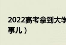 2022高考拿到大学录取通知书（需注意哪些事儿）