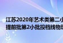 江苏2020年艺术类第二小批投档线（江苏2022艺术类本科提前批第2小批投档线物理类声乐）
