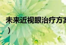 未来近视眼治疗方案（青少年近视眼恢复方法）