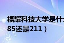 福耀科技大学是什么级别（福耀科技大学是985还是211）