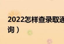 2022怎样查录取通知书有没有下发（怎样查询）