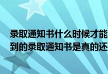 录取通知书什么时候才能收到2021（2022怎么才能知道收到的录取通知书是真的还是假的）