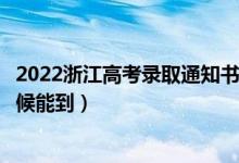 2022浙江高考录取通知书发放时间及查询入口（一般什么时候能到）