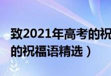 致2021年高考的祝福语（2021祝福高考顺利的祝福语精选）