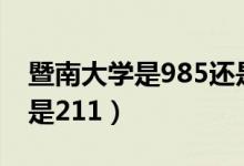 暨南大学是985还是211（南方大学是985还是211）