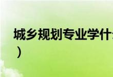 城乡规划专业学什么（2022就业前景怎么样）