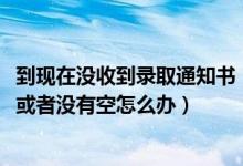 到现在没收到录取通知书（2022收录取通知书的时候不在家或者没有空怎么办）