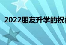 2022朋友升学的祝福语（升学宴祝福贺词）