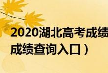 2020湖北高考成绩查询入口（2022湖北高考成绩查询入口）