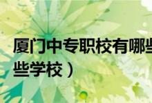 厦门中专职校有哪些学校（厦门中专职校有哪些学校）