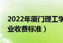 2022年厦门理工学院学费多少钱（一年各专业收费标准）