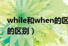 while和when的区别和用法（while和when的区别）