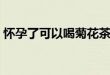 怀孕了可以喝菊花茶吗（怀孕了可以汗蒸吗）