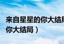 来自星星的你大结局完整版视频（来自星星的你大结局）