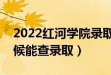 2022红河学院录取时间及查询入口（什么时候能查录取）