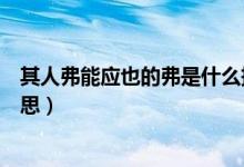 其人弗能应也的弗是什么拼音（其人弗能应也的弗是什么意思）