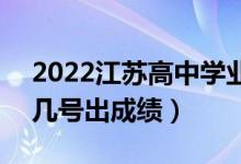 2022江苏高中学业水平考试成绩查询时间（几号出成绩）