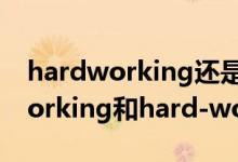 hardworking还是hard-working（hardworking和hard-working的区别）