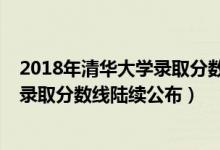 2018年清华大学录取分数线是多少（清华大学2018年各省录取分数线陆续公布）