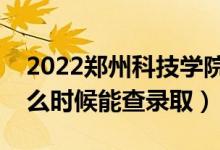 2022郑州科技学院录取时间及查询入口（什么时候能查录取）