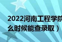 2022河南工程学院录取时间及查询入口（什么时候能查录取）