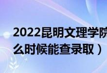 2022昆明文理学院录取时间及查询入口（什么时候能查录取）