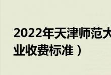 2022年天津师范大学学费多少钱（一年各专业收费标准）