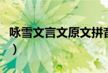 咏雪文言文原文拼音（咏雪文言文原文与翻译）