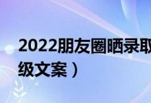 2022朋友圈晒录取通知书的凡尔赛语录（高级文案）