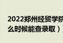 2022郑州经贸学院录取时间及查询入口（什么时候能查录取）