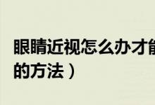 眼睛近视怎么办才能恢复（预防和改善近视眼的方法）