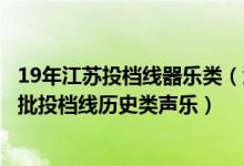 19年江苏投档线器乐类（江苏2022艺术类本科提前批第2小批投档线历史类声乐）