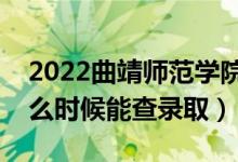 2022曲靖师范学院录取时间及查询入口（什么时候能查录取）