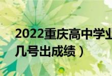 2022重庆高中学业水平考试成绩查询时间（几号出成绩）
