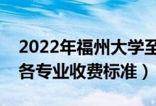 2022年福州大学至诚学院学费多少钱（一年各专业收费标准）