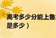 高考多少分能上鲁东大学（2020录取分数线是多少）