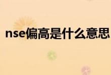 nse偏高是什么意思（NSE偏高是什么意思）